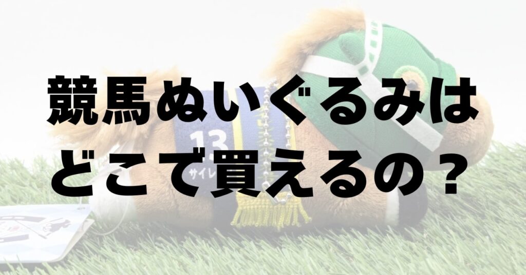 競馬のぬいぐるみはどこで買える？各通販サイト・店舗の注意点まとめ